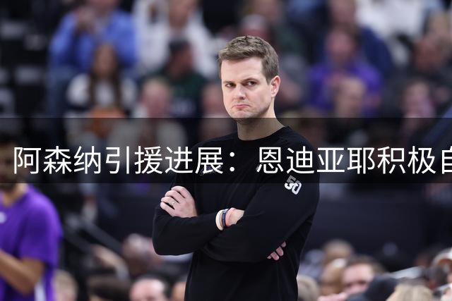 阿森纳引援进展：恩迪亚耶积极自荐，加克波被考察，福法纳成焦点